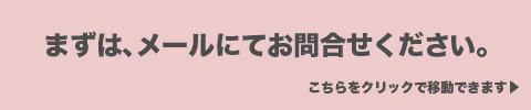 まずは、メールにてお問合わせください