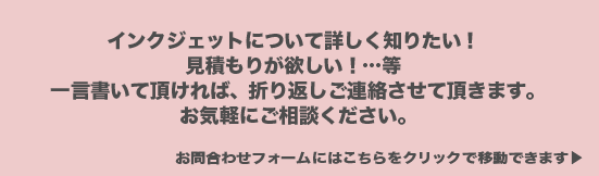 インクジェットに関してのお問合わせはこちらからどうぞ！